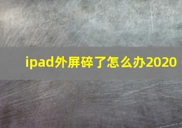 ipad外屏碎了怎么办2020