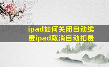 ipad如何关闭自动续费ipad取消自动扣费