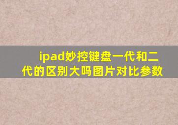 ipad妙控键盘一代和二代的区别大吗图片对比参数