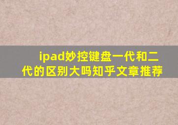 ipad妙控键盘一代和二代的区别大吗知乎文章推荐