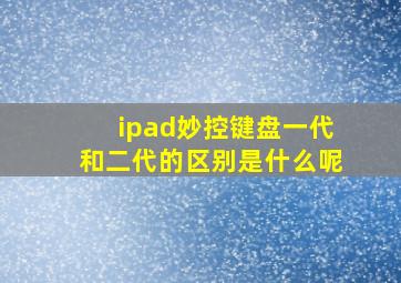 ipad妙控键盘一代和二代的区别是什么呢