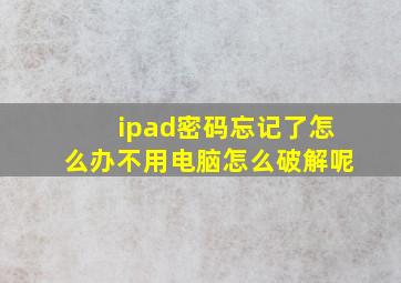 ipad密码忘记了怎么办不用电脑怎么破解呢