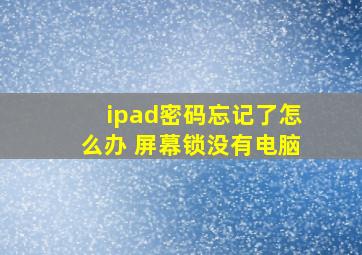 ipad密码忘记了怎么办 屏幕锁没有电脑