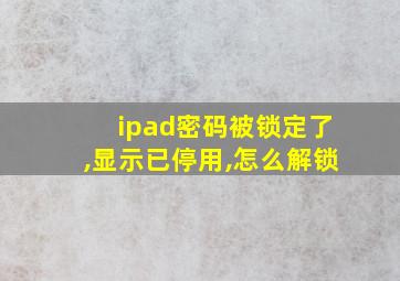 ipad密码被锁定了,显示已停用,怎么解锁