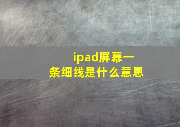 ipad屏幕一条细线是什么意思