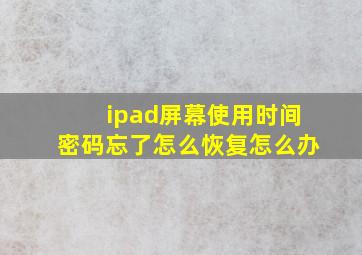 ipad屏幕使用时间密码忘了怎么恢复怎么办