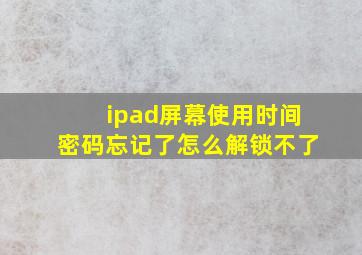 ipad屏幕使用时间密码忘记了怎么解锁不了