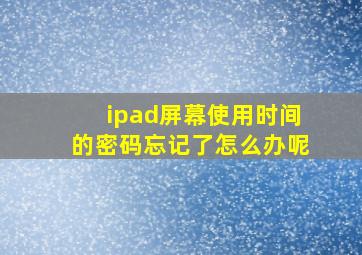 ipad屏幕使用时间的密码忘记了怎么办呢