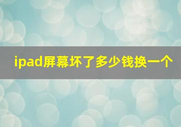 ipad屏幕坏了多少钱换一个