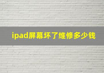 ipad屏幕坏了维修多少钱