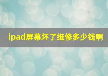 ipad屏幕坏了维修多少钱啊