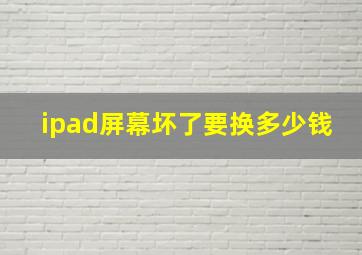 ipad屏幕坏了要换多少钱