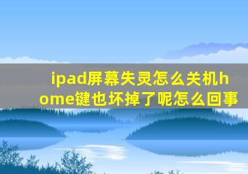 ipad屏幕失灵怎么关机home键也坏掉了呢怎么回事