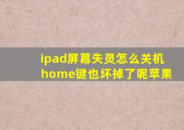 ipad屏幕失灵怎么关机home键也坏掉了呢苹果