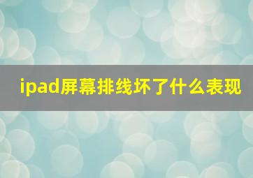 ipad屏幕排线坏了什么表现