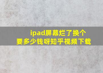 ipad屏幕烂了换个要多少钱呀知乎视频下载