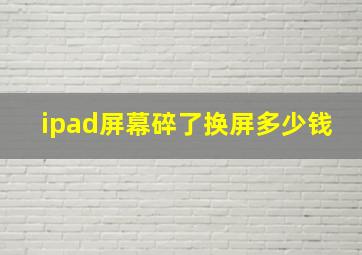 ipad屏幕碎了换屏多少钱