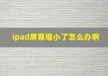 ipad屏幕缩小了怎么办啊