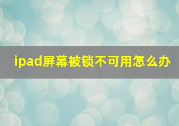 ipad屏幕被锁不可用怎么办