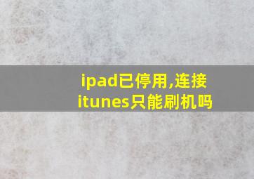 ipad已停用,连接itunes只能刷机吗