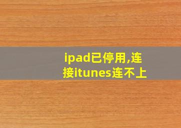 ipad已停用,连接itunes连不上