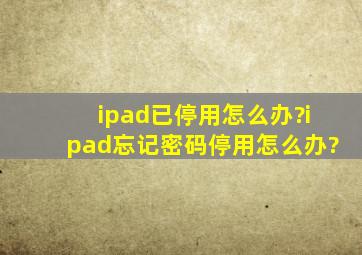 ipad已停用怎么办?ipad忘记密码停用怎么办?