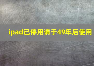 ipad已停用请于49年后使用