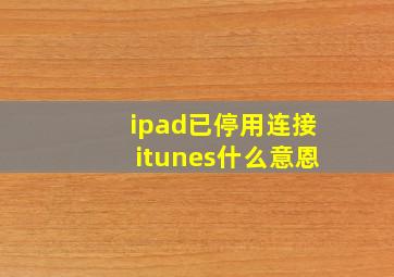 ipad已停用连接itunes什么意恩