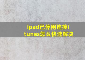 ipad已停用连接itunes怎么快速解决