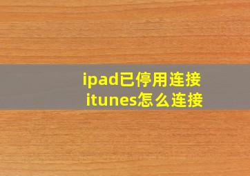 ipad已停用连接itunes怎么连接