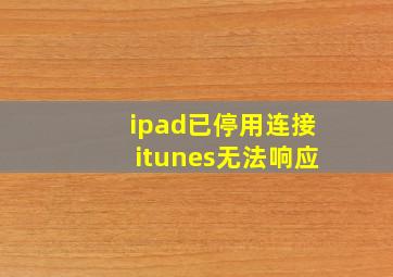 ipad已停用连接itunes无法响应