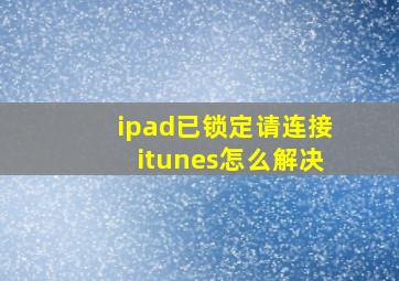 ipad已锁定请连接itunes怎么解决