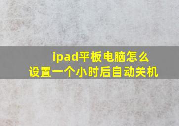 ipad平板电脑怎么设置一个小时后自动关机