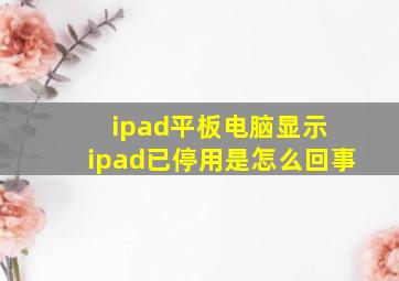 ipad平板电脑显示 ipad已停用是怎么回事