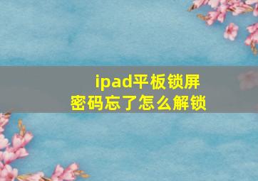 ipad平板锁屏密码忘了怎么解锁