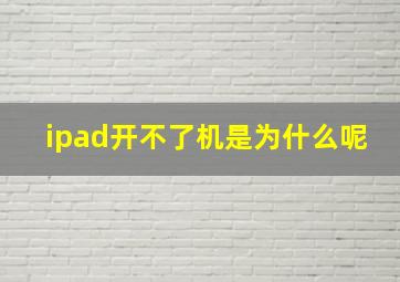 ipad开不了机是为什么呢