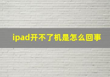 ipad开不了机是怎么回事