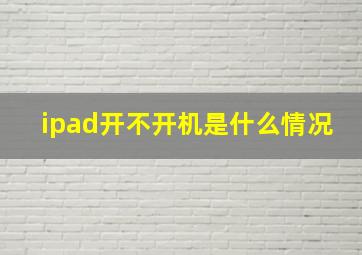 ipad开不开机是什么情况