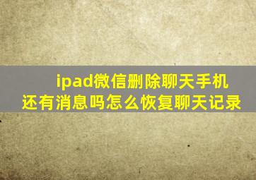 ipad微信删除聊天手机还有消息吗怎么恢复聊天记录