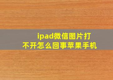 ipad微信图片打不开怎么回事苹果手机