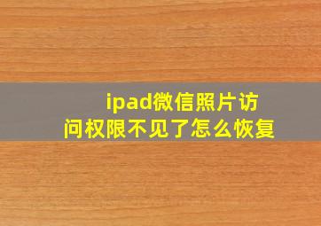 ipad微信照片访问权限不见了怎么恢复