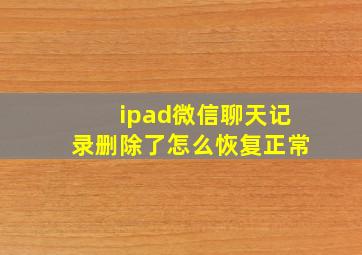 ipad微信聊天记录删除了怎么恢复正常