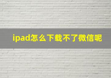 ipad怎么下载不了微信呢