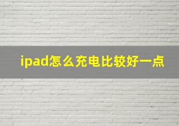 ipad怎么充电比较好一点