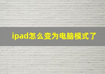 ipad怎么变为电脑模式了