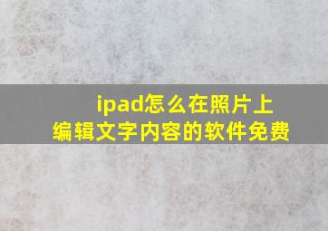 ipad怎么在照片上编辑文字内容的软件免费