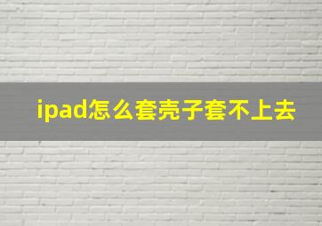 ipad怎么套壳子套不上去