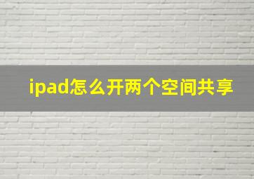 ipad怎么开两个空间共享