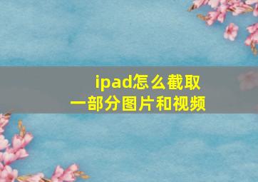 ipad怎么截取一部分图片和视频