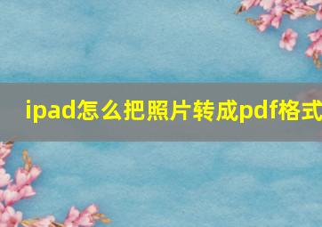 ipad怎么把照片转成pdf格式